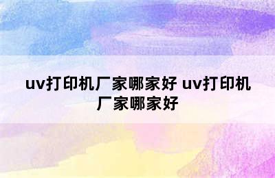 uv打印机厂家哪家好 uv打印机厂家哪家好